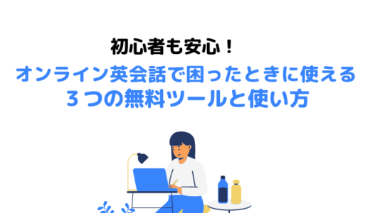 【初心者も安心！】オンライン英会話で困ったときに使える３つの無料ツールと使い方